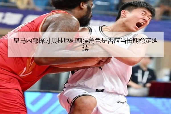 皇马内部探讨贝林厄姆前腰角色是否应当长期稳定延续
