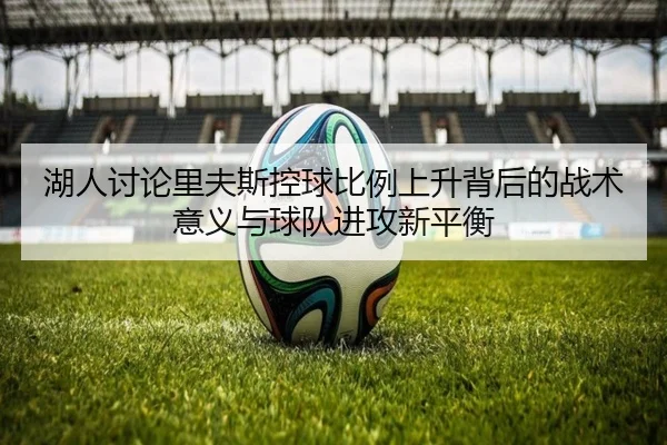 湖人讨论里夫斯控球比例上升背后的战术意义与球队进攻新平衡
